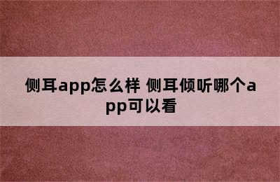 侧耳app怎么样 侧耳倾听哪个app可以看